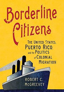 portada Borderline Citizens: The United States, Puerto Rico, and the Politics of Colonial Migration (en Inglés)