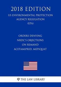 portada Orders Denying NRDC's Objections on Remand - Acetamiprid, Mepiquat (US Environmental Protection Agency Regulation) (EPA) (2018 Edition)