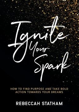 portada Ignite Your Spark: How to Find Purpose and Take Bold Action Towards Your Dreams 