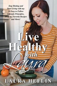 portada Live Healthy With Laura: Stop Dieting and Start Living with my 10 Easy to Follow Lifestyle Principles, 30 of my Favorite Recipes and More! (en Inglés)