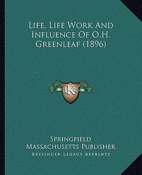 portada life, life work and influence of o.h. greenleaf (1896) (in English)