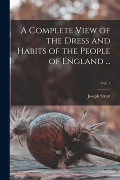 portada A Complete View of the Dress and Habits of the People of England ...; Vol. 1 (en Inglés)