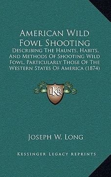 portada american wild fowl shooting: describing the haunts, habits, and methods of shooting wild fowl, particularly those of the western states of america (en Inglés)