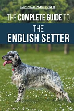 portada The Complete Guide to the English Setter: Selecting, Training, Field Work, Nutrition, Health Care, Socialization, and Caring for Your New English Sett (in English)