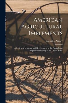 portada American Agricultural Implements: a Review of Invention and Development in the Agricultural Implement Industry of the United States (in English)