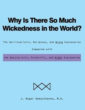 portada Why Is There So Much Wickedness in the World?: The Spiritualistic, Religious, and Wrong Explanation Compared with the Naturalistic, Scientific, and Ri (en Inglés)