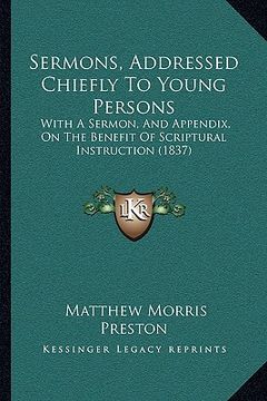portada sermons, addressed chiefly to young persons: with a sermon, and appendix, on the benefit of scriptural instruction (1837) (in English)