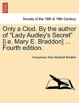 portada only a clod. by the author of "lady audley's secret" [i.e. mary e. braddon] ... fourth edition. (in English)