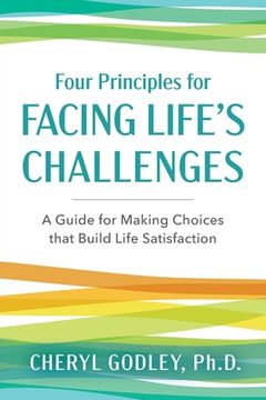 portada Four Principles for Facing Life's Challenges: A Guide for Making Choices that Build Life Satisfaction (en Inglés)