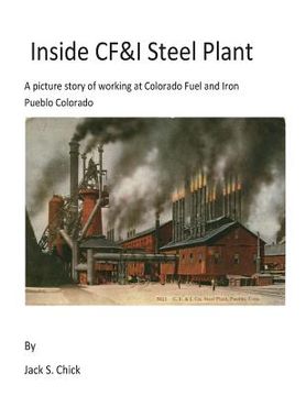 portada Inside CF&I Steel Plant: A picture story of working at Colorado Fuel and Iron, Pueblo, Colorado (en Inglés)
