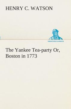 The Yankee Tea-Party or, Boston in 1773 (en Inglés)