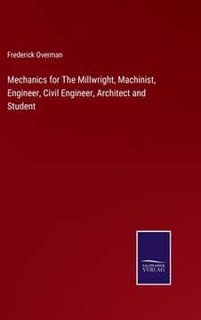portada Mechanics for The Millwright, Machinist, Engineer, Civil Engineer, Architect and Student (en Inglés)