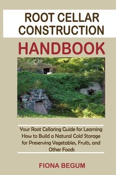 portada Root Cellar Construction Handbook: Your Root Cellaring Guide for Learning How to Build a Natural Cold Storage for Preserving Vegetables, Fruits, and O 