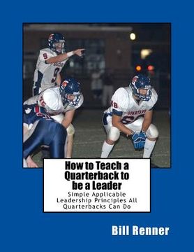 portada How to Teach a Quarterback to be a Leader: An Easy to Understand and Implement System to Insure Your Quarterback Can Lead His Teammates (en Inglés)