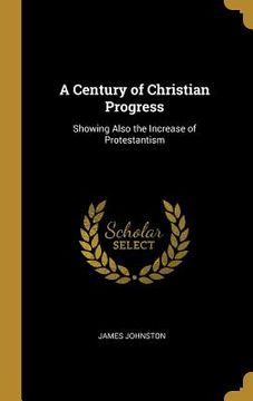 portada A Century of Christian Progress: Showing Also the Increase of Protestantism (en Inglés)