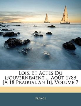 portada Lois, Et Actes Du Gouvernement ... Août 1789 [À 18 Prairial an Ii], Volume 7 (in French)