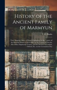 portada History of the Ancient Family of Marmyun; Their Singular Office of King's Champion, by the Tenure of the Baronial Manor of Scrivelsby, in the County o (en Inglés)
