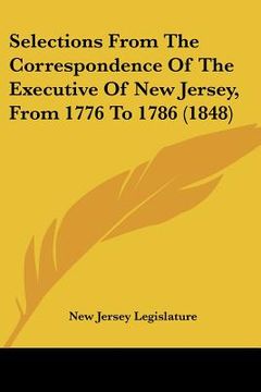 portada selections from the correspondence of the executive of new jersey, from 1776 to 1786 (1848)