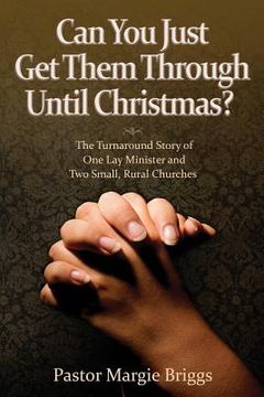 portada Can You Just Get Them Through Until Christmas?: The Turnaround Story of One Lay Minister and Two Small, Rural Churches (en Inglés)
