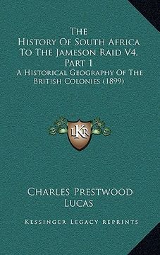 portada the history of south africa to the jameson raid v4, part 1: a historical geography of the british colonies (1899) (en Inglés)