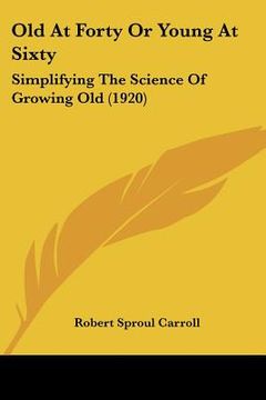 portada old at forty or young at sixty: simplifying the science of growing old (1920) (en Inglés)