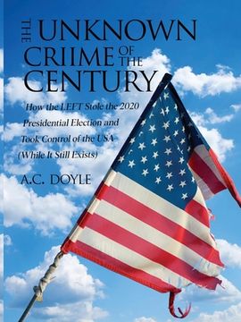 portada The Unknown Crime of the Century: How the LEFT Stole the 2020 Presidential Election and Took Control of the USA (While It Still Exists) (en Inglés)