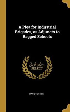 portada A Plea for Industrial Brigades, as Adjuncts to Ragged Schools (in English)
