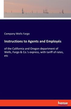 portada Instructions to Agents and Employés: of the California and Oregon department of Wells, Fargo & Co.'s express, with tariff of rates, etc (en Inglés)