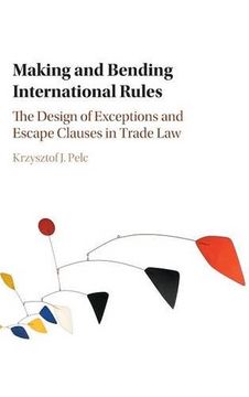 portada Making and Bending International Rules: The Design of Exceptions and Escape Clauses in Trade law 