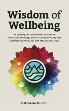 portada Wisdom of Wellbeing: An Uplifting and Inspirational Collection of True Stories of Courage and Overcoming Adversity with Accompanying Poetry (en Inglés)