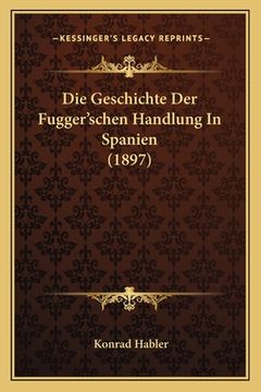 portada Die Geschichte Der Fugger'schen Handlung In Spanien (1897) (en Alemán)