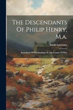 portada The Descendants of Philip Henry, M. A. Incumbent of Worthenbury, in the County of Flint (en Inglés)