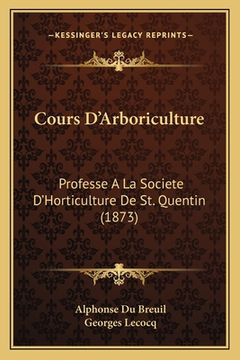 portada Cours D'Arboriculture: Professe A La Societe D'Horticulture De St. Quentin (1873) (en Francés)