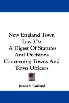 portada new england town law v2: a digest of statutes and decisions concerning towns and town officers (en Inglés)