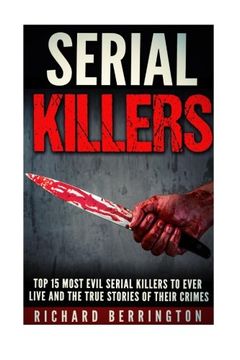 portada Top 15 Most Evil Serial Killers To Ever Live And The True Stories Of Their Crimes: Murderer - Criminals Crimes - True Evil - Horror Stories