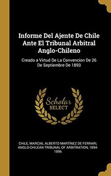 portada Informe del Ajente de Chile Ante el Tribunal Arbitral Anglo-Chileno: Creado a Virtud de la Convencion de 26 de Septiembre de 1893