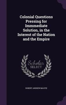 portada Colonial Questions Pressing for Immmediate Solution, in the Interest of the Nation and the Empire (en Inglés)