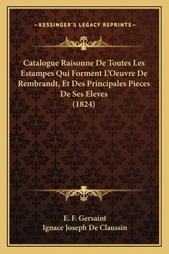 portada Catalogue Raisonne De Toutes Les Estampes Qui Forment L'Oeuvre De Rembrandt, Et Des Principales Pieces De Ses Eleves (1824) (en Francés)