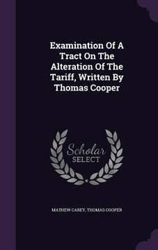 portada Examination Of A Tract On The Alteration Of The Tariff, Written By Thomas Cooper (in English)