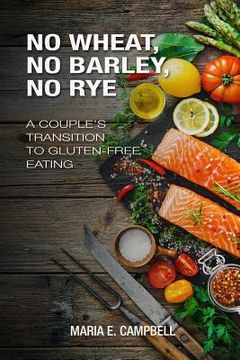 portada No Wheat, No Barley, No Rye: A Couple's Transition to Gluten-free Eating (en Inglés)