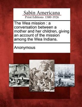 portada the wea mission: a conversation between a mother and her children, giving an account of the mission among the wea indians.