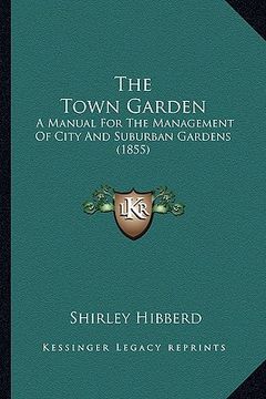 portada the town garden: a manual for the management of city and suburban gardens (1855) (in English)