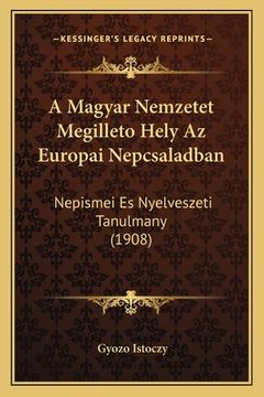portada A Magyar Nemzetet Megilleto Hely Az Europai Nepcsaladban: Nepismei Es Nyelveszeti Tanulmany (1908) (en Húngaro)