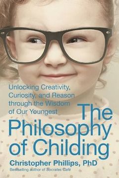 portada The Philosophy of Childing: Unlocking Creativity, Curiosity, and Reason through the Wisdom of Our Youngest