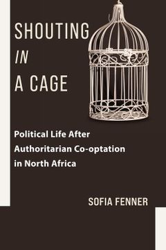 portada Shouting in a Cage: Political Life After Authoritarian Co-Optation in North Africa (Columbia Studies in Middle East Politics) (en Inglés)