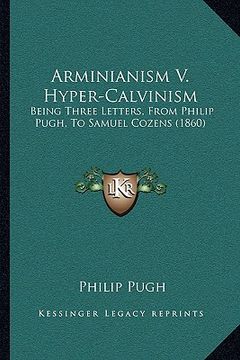 portada arminianism v. hyper-calvinism: being three letters, from philip pugh, to samuel cozens (186being three letters, from philip pugh, to samuel cozens (1 (in English)