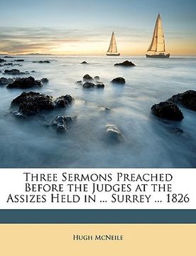 portada three sermons preached before the judges at the assizes held in ... surrey ... 1826 (en Inglés)