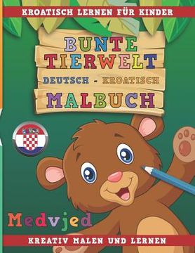 portada Bunte Tierwelt Deutsch - Kroatisch Malbuch. Kroatisch Lernen Für Kinder. Kreativ Malen Und Lernen. (en Alemán)