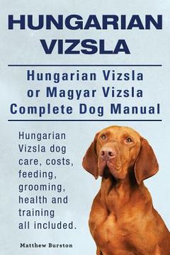 portada Hungarian Vizsla. Hungarian Vizsla Or Magyar Vizsla Complete Dog Manual. Hungarian Vizsla dog care, costs, feeding, grooming, health and training all (en Inglés)