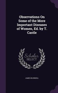 portada Observations On Some of the More Important Diseases of Women, Ed. by T. Castle (en Inglés)